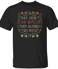 They Didn’t Burn Witches They Burned Women Feminist Witch shirt