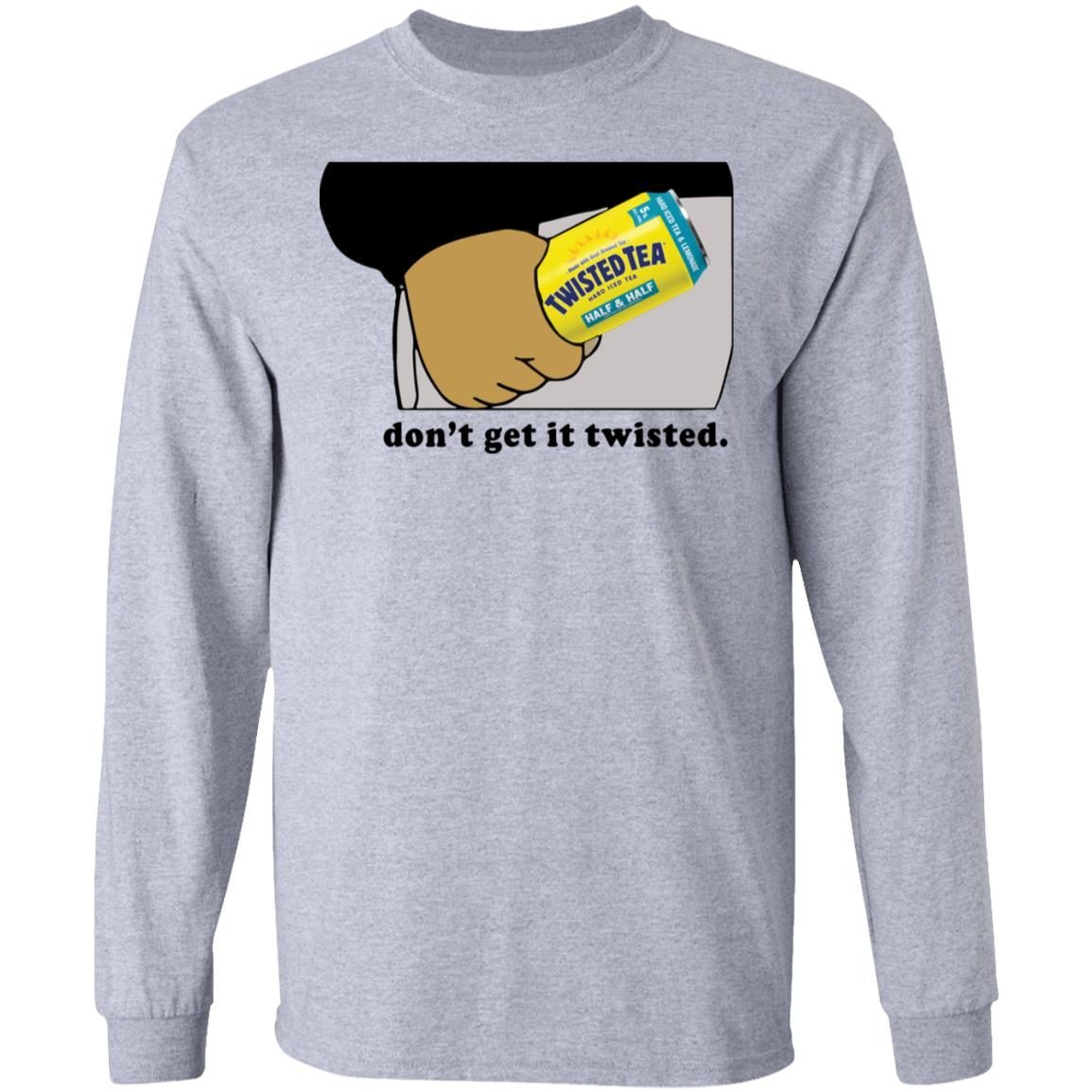 Twisted tea don’t get it twisted shirt