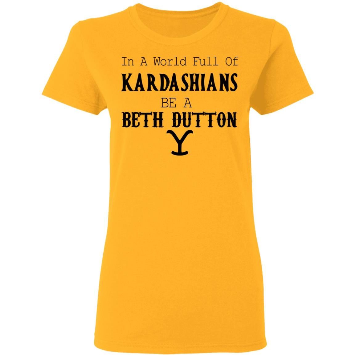 In a world full of Kardashians be a Beth Dutton shirt 1