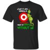 Grinch – Admit It Now Working At Target Would Be Boring Without Me Shirt.jpeg