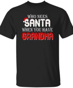 Who Needs Santa When You Have Grandma Shirt.jpeg
