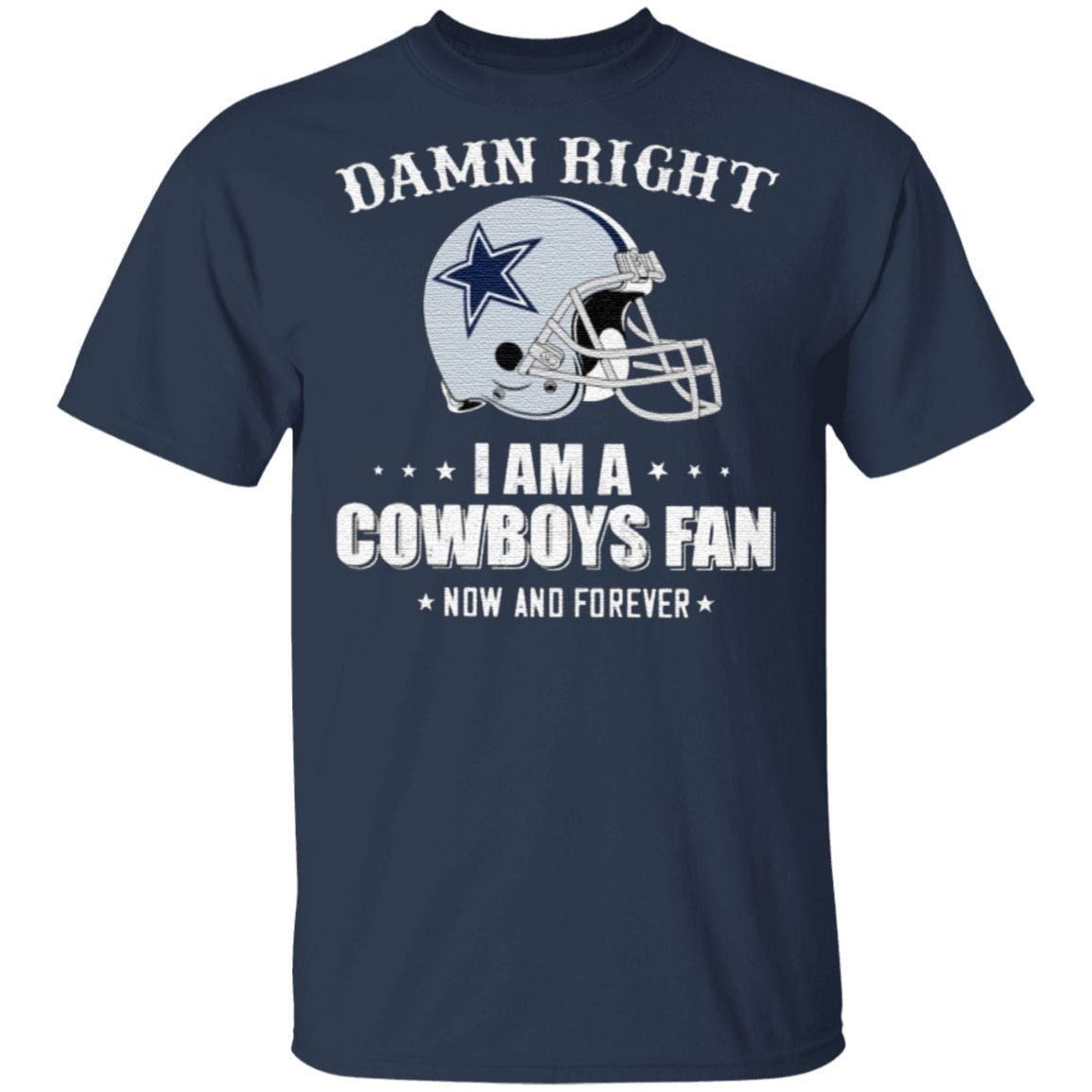Damn Right I Am A Cowboys Fan Now And Forever shirt