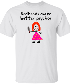 Girl Redheads Make Better Psychos Shirt