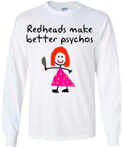 Girl Redheads Make Better Psychos Shirt Ls