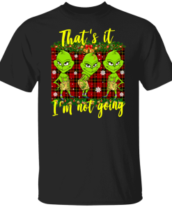 That’s It I’m Not Going Funny Grinches Christmas Shirt